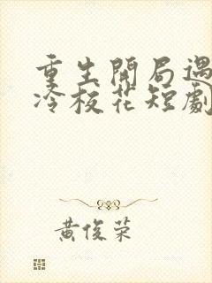 重生开局遇到高冷校花短剧免费观看