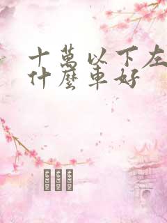 十万以下左右买什么车好