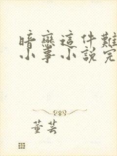 暗恋这件难过的小事小说完整版阅读全文