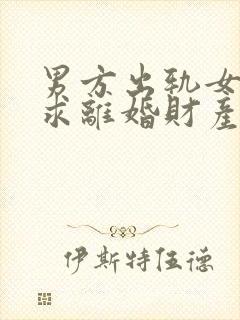 男方出轨女方要求离婚财产怎么分割