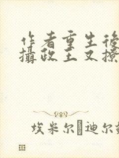 作者重生后我被摄政王又撩又宠小说