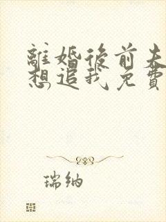 离婚后前夫总是想追我免费阅读