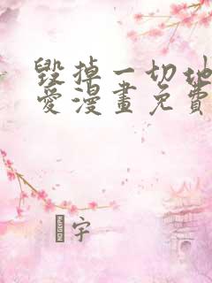 毁掉一切地狱再爱漫画免费下拉式