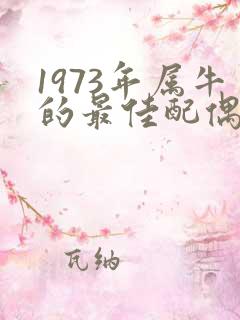 1973年属牛的最佳配偶属相