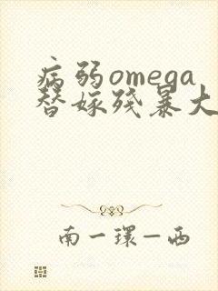 病弱omega替嫁残暴大佬免费阅读全文