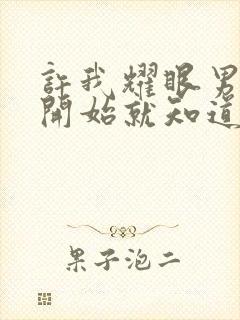 许我耀眼男主一开始就知道女主撒谎吗