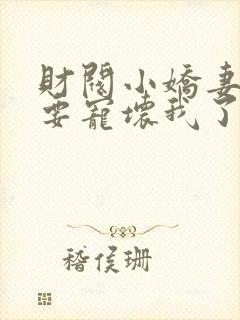 财阀小娇妻叔你要宠坏我了全文免费阅读