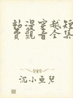 动漫穿越短剧免费观看全集