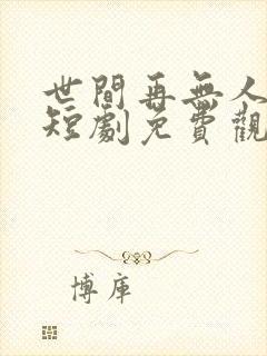 世间再无人似我短剧免费观看