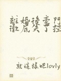 离婚后豪门前夫彻底失了控短剧