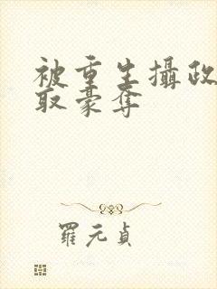 被重生摄政王强取豪夺