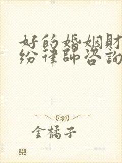 好的婚姻财产纠纷律师咨询