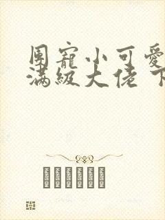 团宠小可爱成了满级大佬 下载