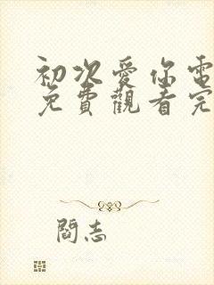 初次爱你电视剧免费观看完整版国语