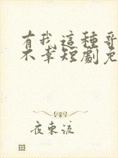 有我这种哥哥真不幸短剧免费观看