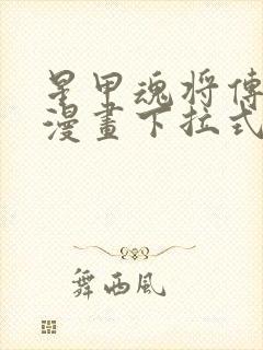 星甲魂将传免费漫画下拉式