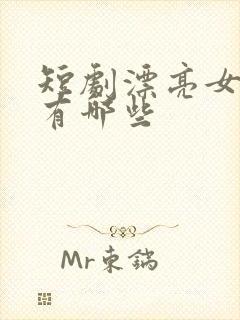 短剧漂亮女演员有哪些