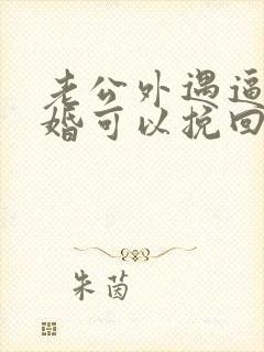 老公外遇逼我离婚可以挽回吗