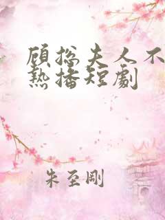 顾总夫人不好惹热播短剧