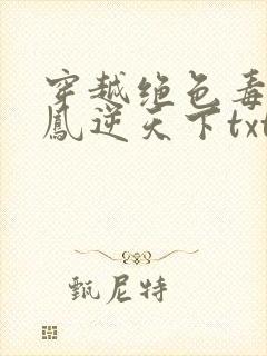 穿越绝色毒妃:凤逆天下txt