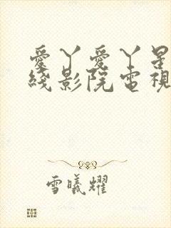 爱丫爱丫星辰在线影院电视剧