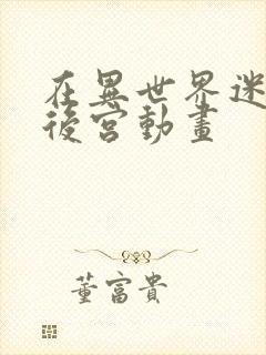 在异世界迷宫开后宫动画