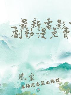 _最新电影电视剧动漫免费看