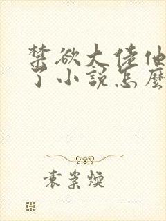 禁欲大佬他沦陷了小说怎么这么长