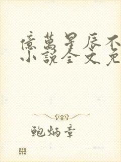 亿万星辰不及你小说全文免费阅读无弹窗