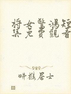 将女惊鸿短剧全集免费观看完整版