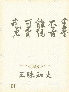 我可能不会爱你免费观看台剧