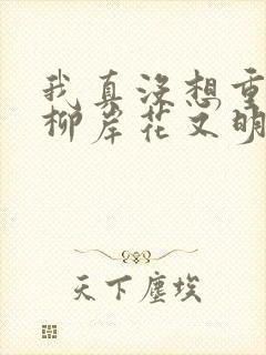 我真没想重生啊柳岸花又明的小说