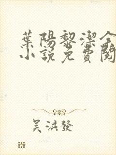 叶阳黎洁余秋水小说免费阅读官路青云天骄