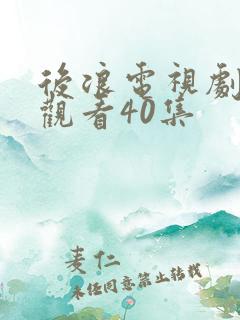 后浪电视剧免费观看40集