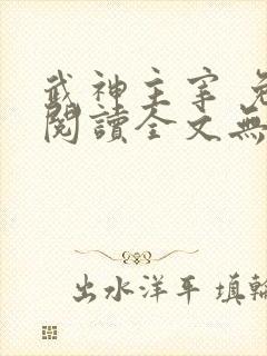 武神主宰 免费阅读全文无弹窗
