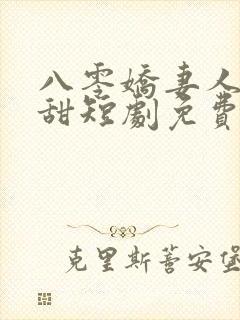 八零娇妻人美歌甜短剧免费观看