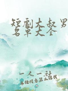 短剧大叔男演员名单大全