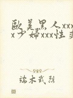 欧美黑人xxxx少妇xxx性爽