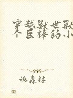 穿越兽世兽王个个巨棒的小说