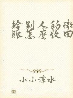 给别人的微信转账怎么收回来