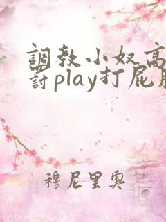 调教小奴高潮惩罚play打屁股