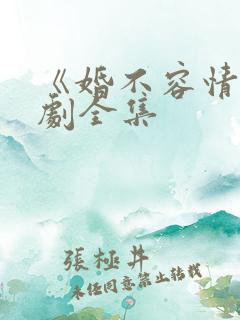 《婚不容情》短剧全集