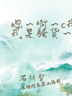 嗯～啊～c我～我是骚货～