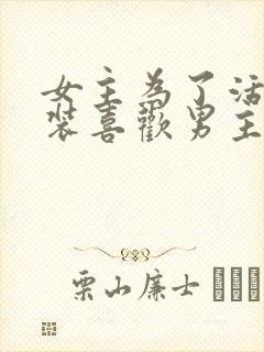 女主为了活命假装喜欢男主