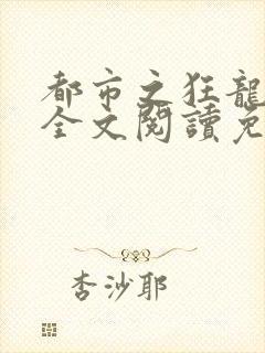 都市之狂龙战神全文阅读免费