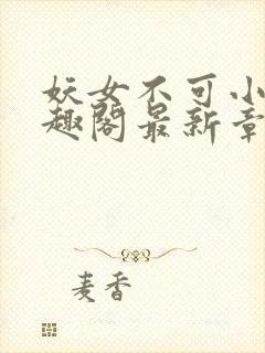 妖女不可小说笔趣阁最新章节更新内