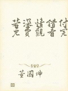 若深情错付短剧免费观看完整版