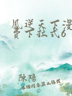 凤逆天下漫画免费下拉式6
