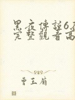 黑夜传说6在线完整观看高清国语