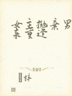 女主抛弃男主后来重逢